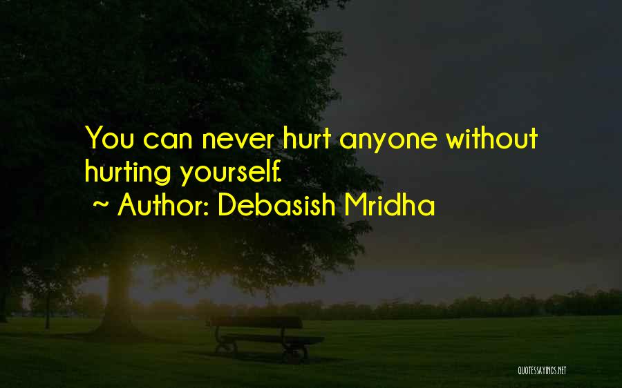 Debasish Mridha Quotes: You Can Never Hurt Anyone Without Hurting Yourself.