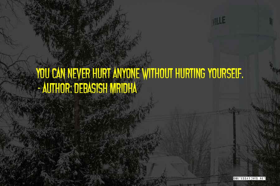 Debasish Mridha Quotes: You Can Never Hurt Anyone Without Hurting Yourself.