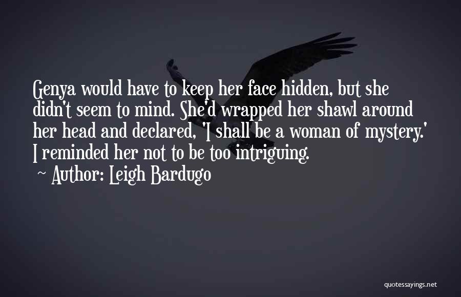 Leigh Bardugo Quotes: Genya Would Have To Keep Her Face Hidden, But She Didn't Seem To Mind. She'd Wrapped Her Shawl Around Her