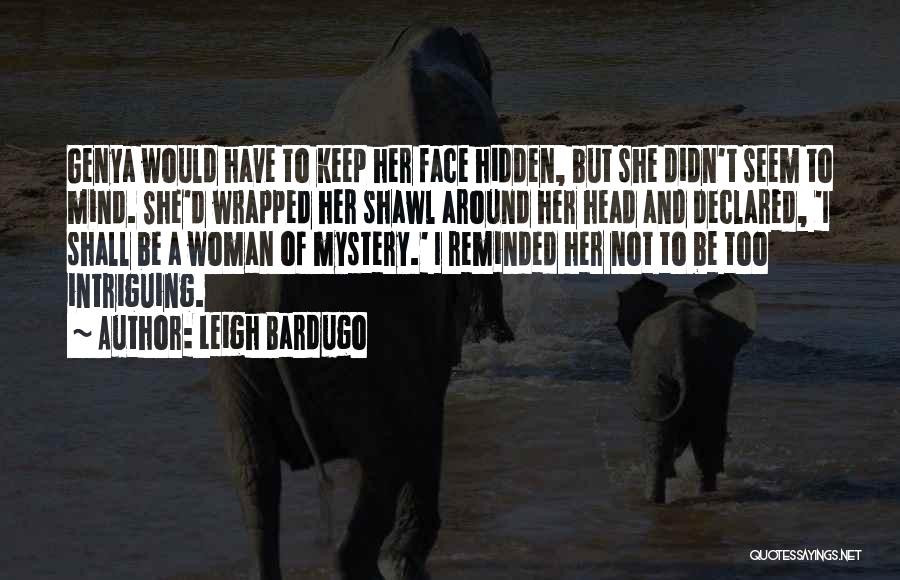 Leigh Bardugo Quotes: Genya Would Have To Keep Her Face Hidden, But She Didn't Seem To Mind. She'd Wrapped Her Shawl Around Her