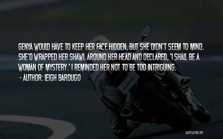 Leigh Bardugo Quotes: Genya Would Have To Keep Her Face Hidden, But She Didn't Seem To Mind. She'd Wrapped Her Shawl Around Her