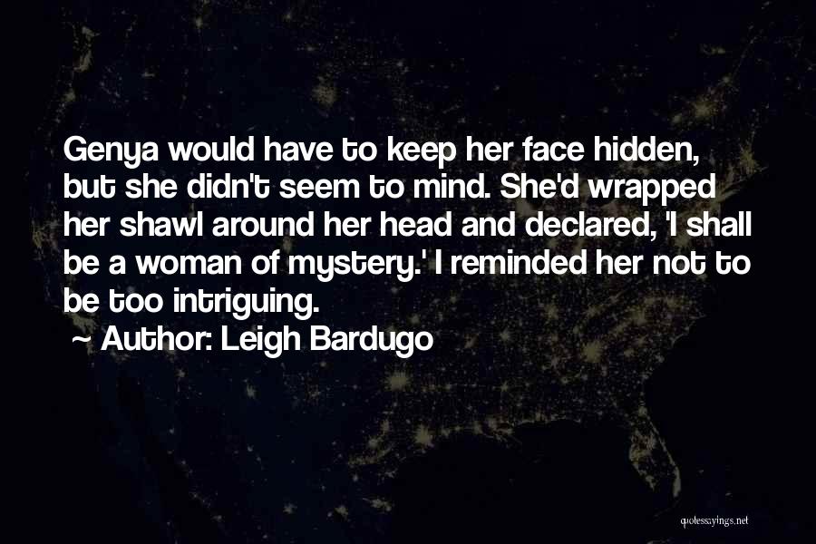 Leigh Bardugo Quotes: Genya Would Have To Keep Her Face Hidden, But She Didn't Seem To Mind. She'd Wrapped Her Shawl Around Her