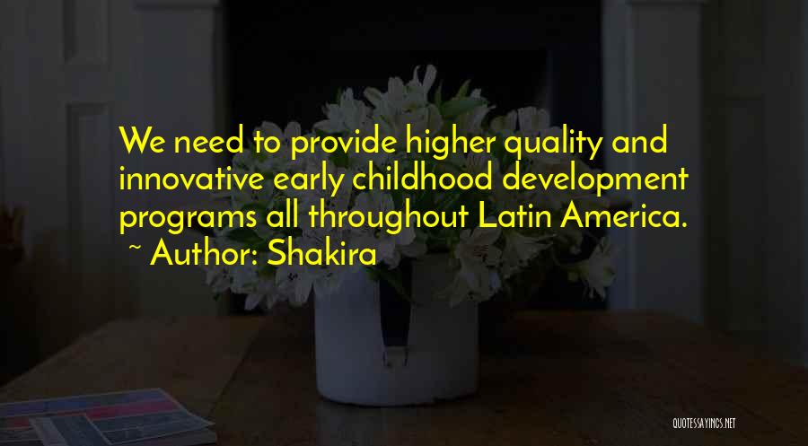 Shakira Quotes: We Need To Provide Higher Quality And Innovative Early Childhood Development Programs All Throughout Latin America.