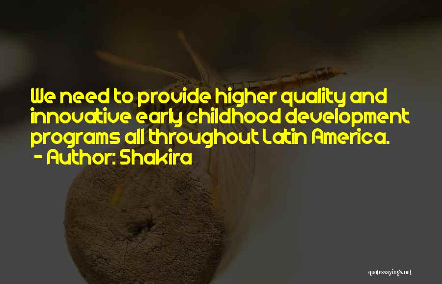 Shakira Quotes: We Need To Provide Higher Quality And Innovative Early Childhood Development Programs All Throughout Latin America.