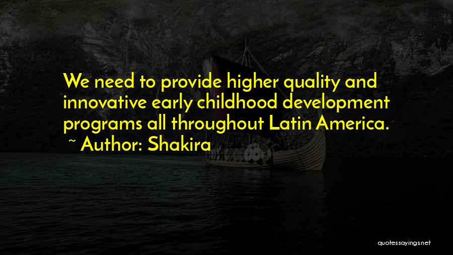 Shakira Quotes: We Need To Provide Higher Quality And Innovative Early Childhood Development Programs All Throughout Latin America.