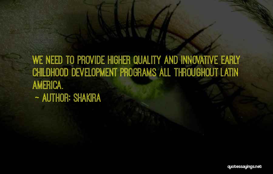 Shakira Quotes: We Need To Provide Higher Quality And Innovative Early Childhood Development Programs All Throughout Latin America.