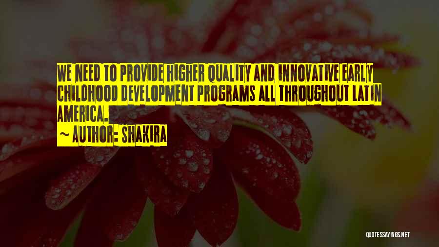Shakira Quotes: We Need To Provide Higher Quality And Innovative Early Childhood Development Programs All Throughout Latin America.