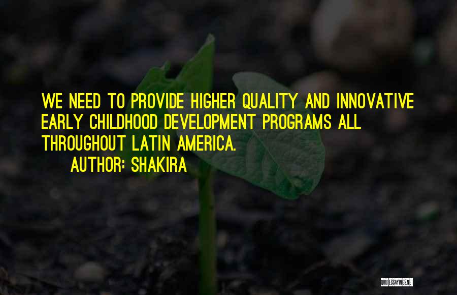 Shakira Quotes: We Need To Provide Higher Quality And Innovative Early Childhood Development Programs All Throughout Latin America.