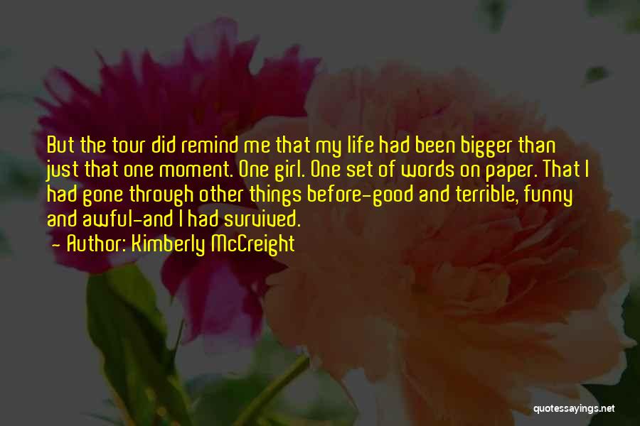 Kimberly McCreight Quotes: But The Tour Did Remind Me That My Life Had Been Bigger Than Just That One Moment. One Girl. One