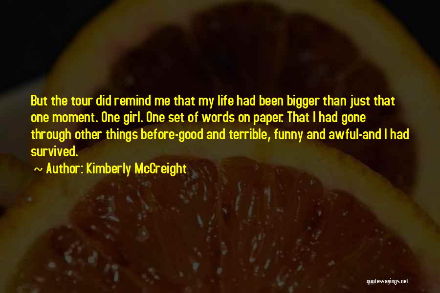 Kimberly McCreight Quotes: But The Tour Did Remind Me That My Life Had Been Bigger Than Just That One Moment. One Girl. One