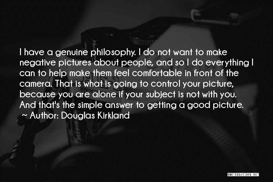 Douglas Kirkland Quotes: I Have A Genuine Philosophy. I Do Not Want To Make Negative Pictures About People, And So I Do Everything