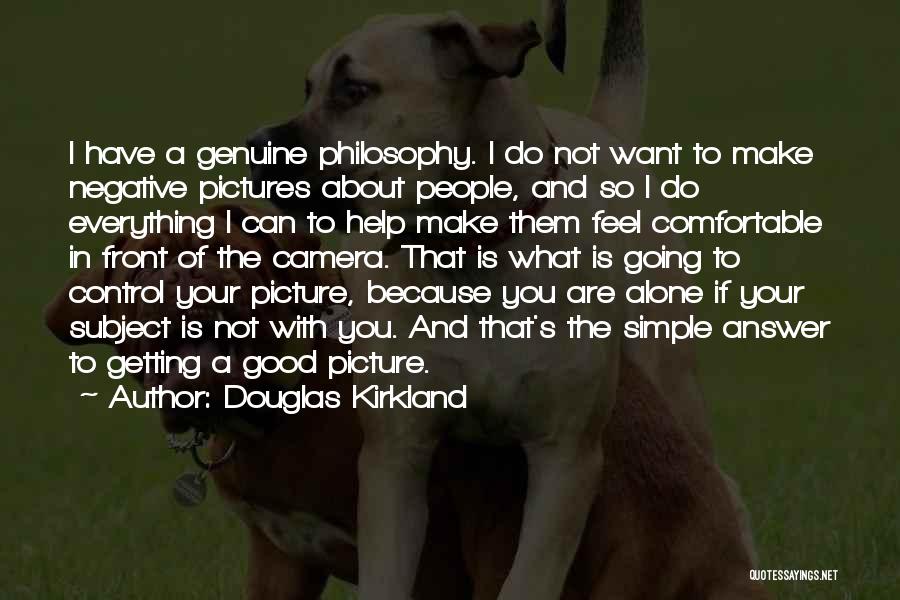 Douglas Kirkland Quotes: I Have A Genuine Philosophy. I Do Not Want To Make Negative Pictures About People, And So I Do Everything