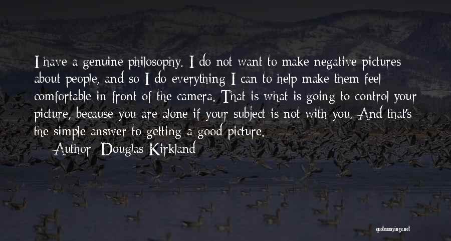 Douglas Kirkland Quotes: I Have A Genuine Philosophy. I Do Not Want To Make Negative Pictures About People, And So I Do Everything