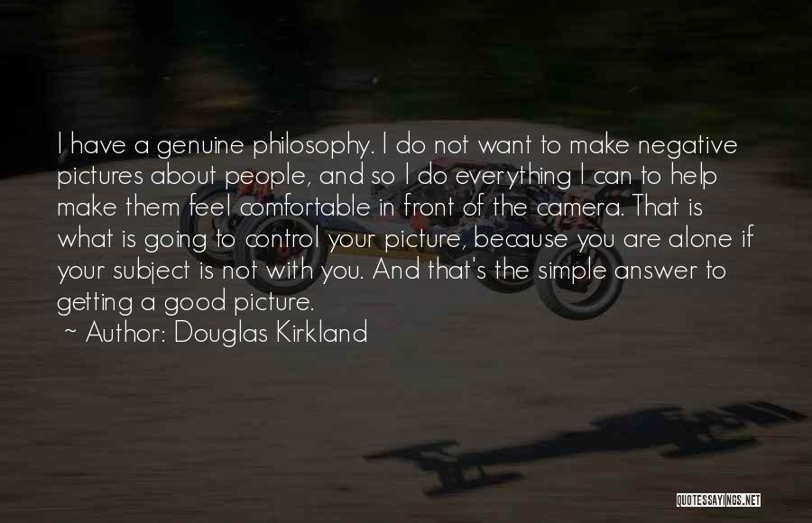 Douglas Kirkland Quotes: I Have A Genuine Philosophy. I Do Not Want To Make Negative Pictures About People, And So I Do Everything