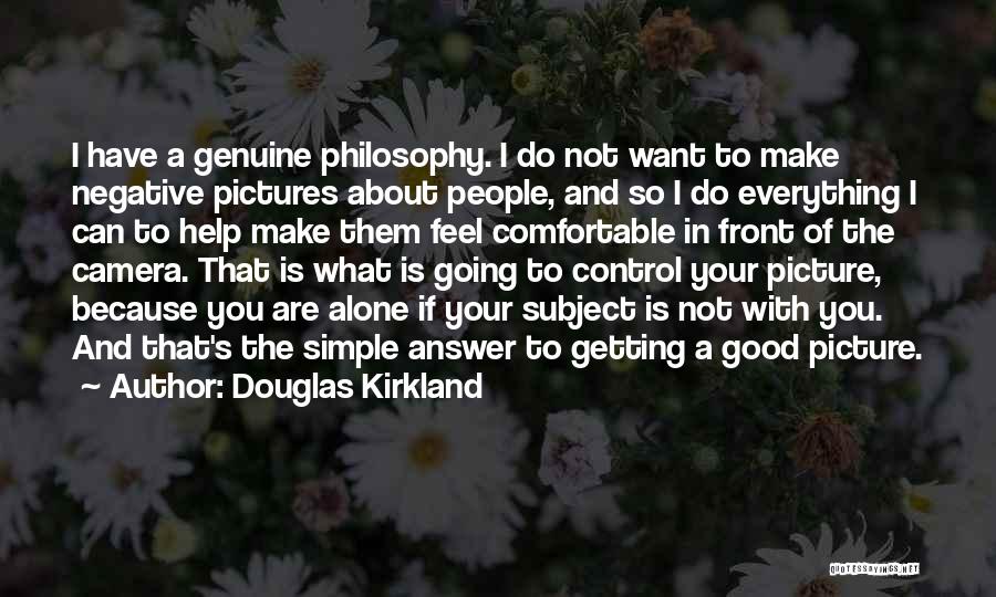Douglas Kirkland Quotes: I Have A Genuine Philosophy. I Do Not Want To Make Negative Pictures About People, And So I Do Everything