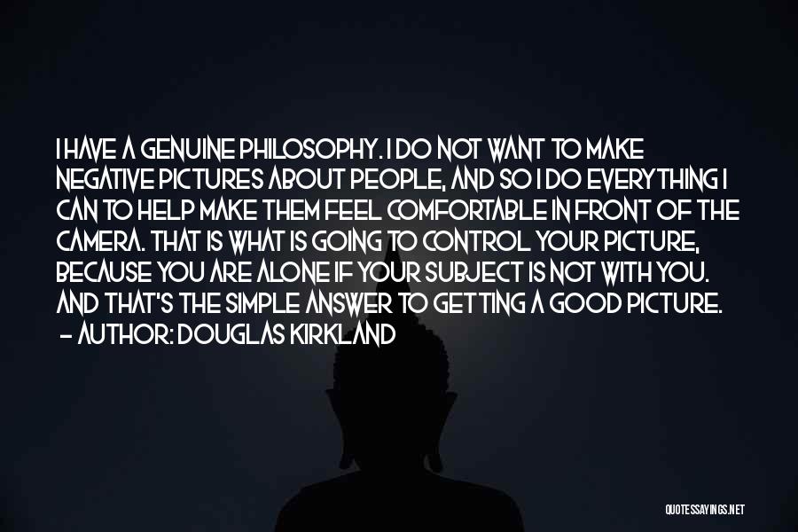 Douglas Kirkland Quotes: I Have A Genuine Philosophy. I Do Not Want To Make Negative Pictures About People, And So I Do Everything