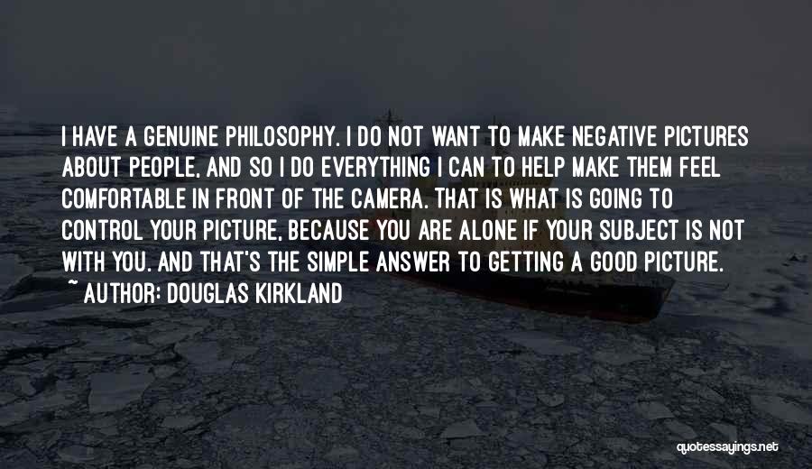 Douglas Kirkland Quotes: I Have A Genuine Philosophy. I Do Not Want To Make Negative Pictures About People, And So I Do Everything