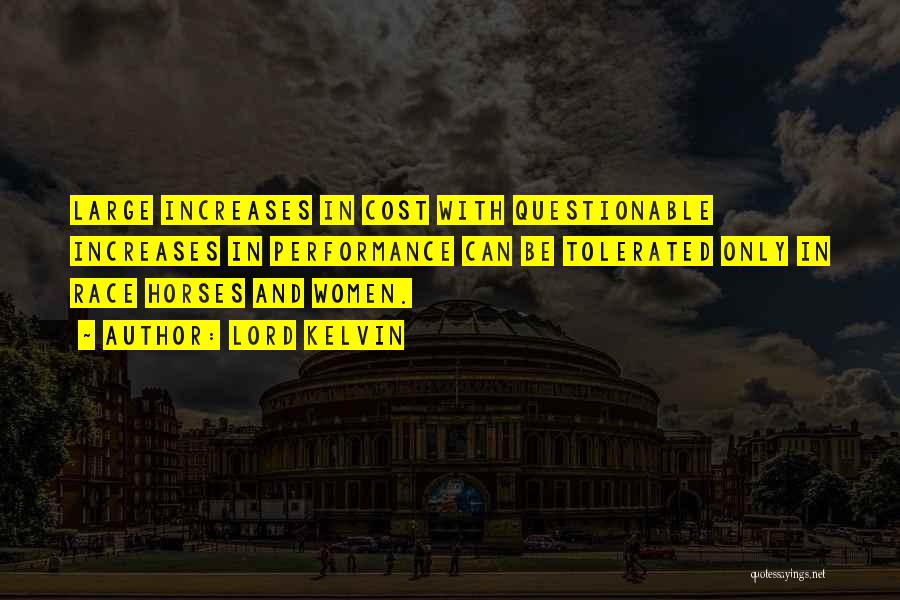 Lord Kelvin Quotes: Large Increases In Cost With Questionable Increases In Performance Can Be Tolerated Only In Race Horses And Women.