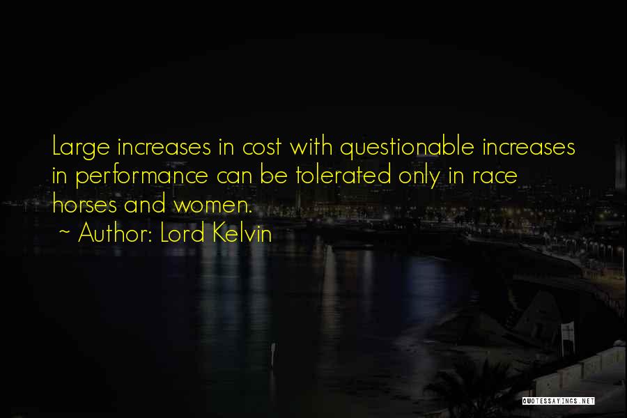 Lord Kelvin Quotes: Large Increases In Cost With Questionable Increases In Performance Can Be Tolerated Only In Race Horses And Women.