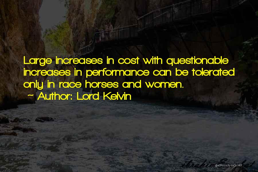 Lord Kelvin Quotes: Large Increases In Cost With Questionable Increases In Performance Can Be Tolerated Only In Race Horses And Women.