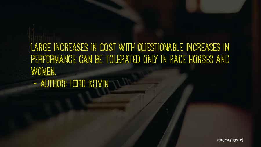 Lord Kelvin Quotes: Large Increases In Cost With Questionable Increases In Performance Can Be Tolerated Only In Race Horses And Women.