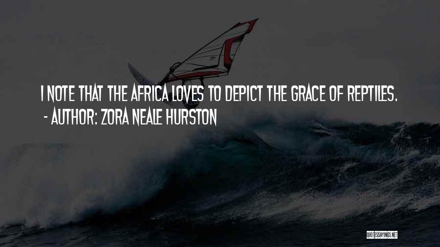 Zora Neale Hurston Quotes: I Note That The Africa Loves To Depict The Grace Of Reptiles.