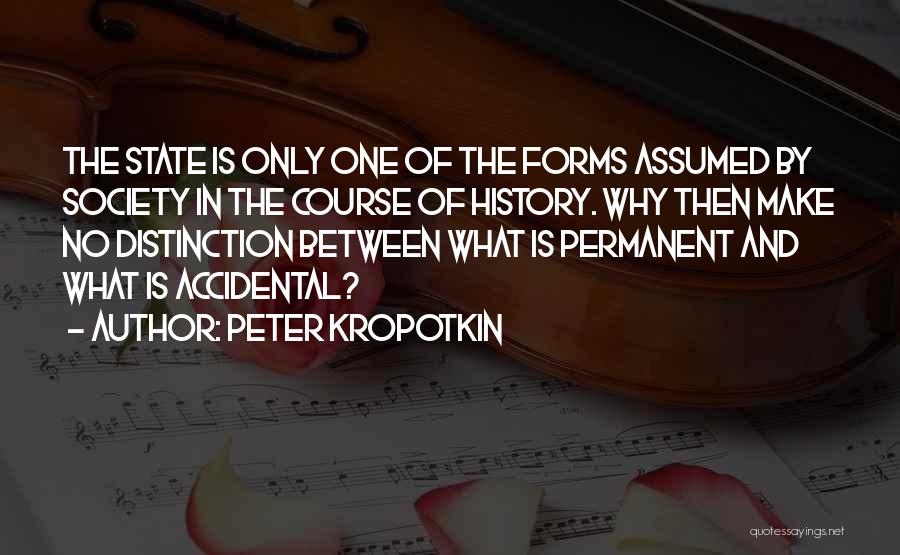 Peter Kropotkin Quotes: The State Is Only One Of The Forms Assumed By Society In The Course Of History. Why Then Make No