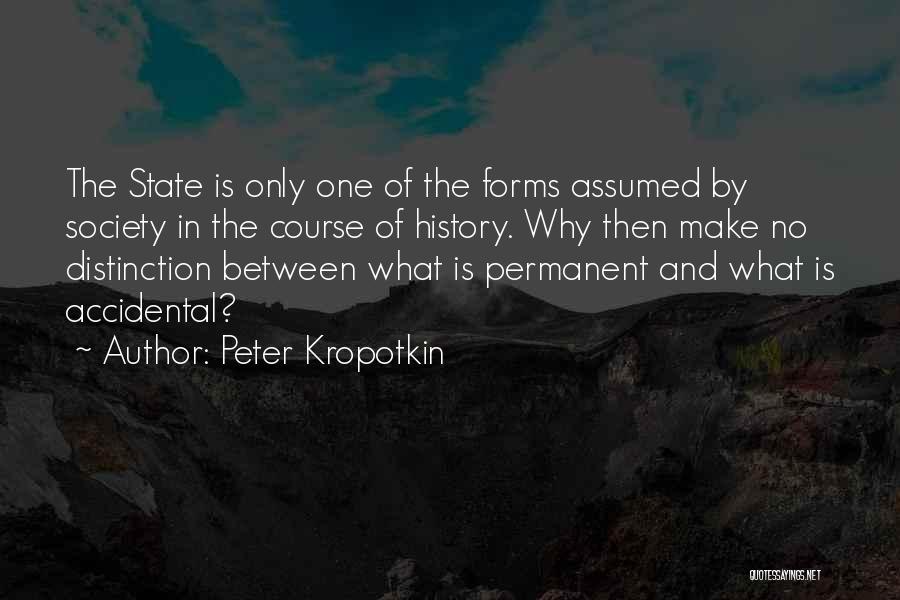 Peter Kropotkin Quotes: The State Is Only One Of The Forms Assumed By Society In The Course Of History. Why Then Make No