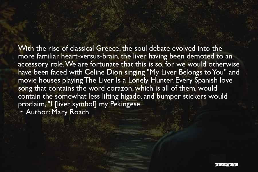 Mary Roach Quotes: With The Rise Of Classical Greece, The Soul Debate Evolved Into The More Familiar Heart-versus-brain, The Liver Having Been Demoted