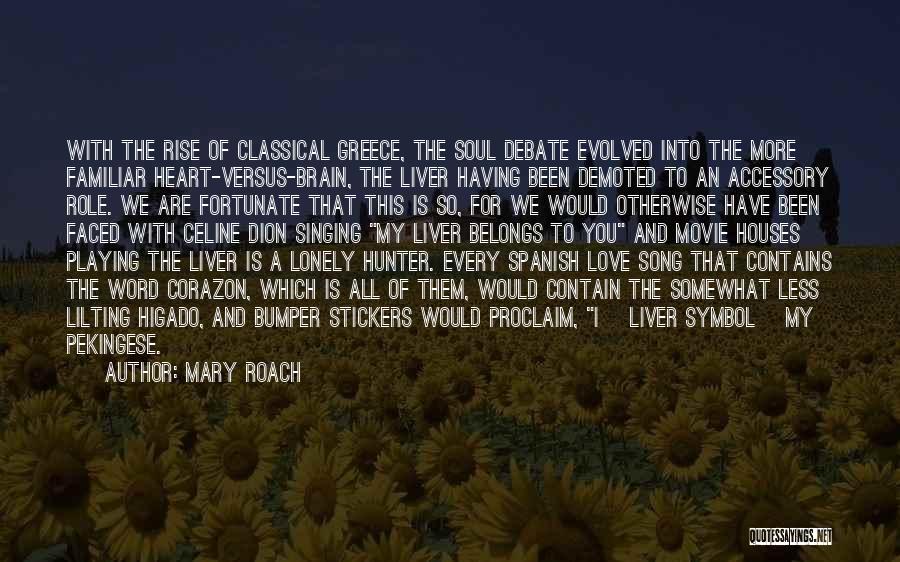 Mary Roach Quotes: With The Rise Of Classical Greece, The Soul Debate Evolved Into The More Familiar Heart-versus-brain, The Liver Having Been Demoted