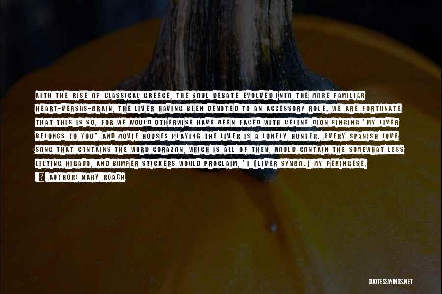 Mary Roach Quotes: With The Rise Of Classical Greece, The Soul Debate Evolved Into The More Familiar Heart-versus-brain, The Liver Having Been Demoted