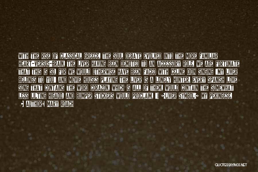 Mary Roach Quotes: With The Rise Of Classical Greece, The Soul Debate Evolved Into The More Familiar Heart-versus-brain, The Liver Having Been Demoted