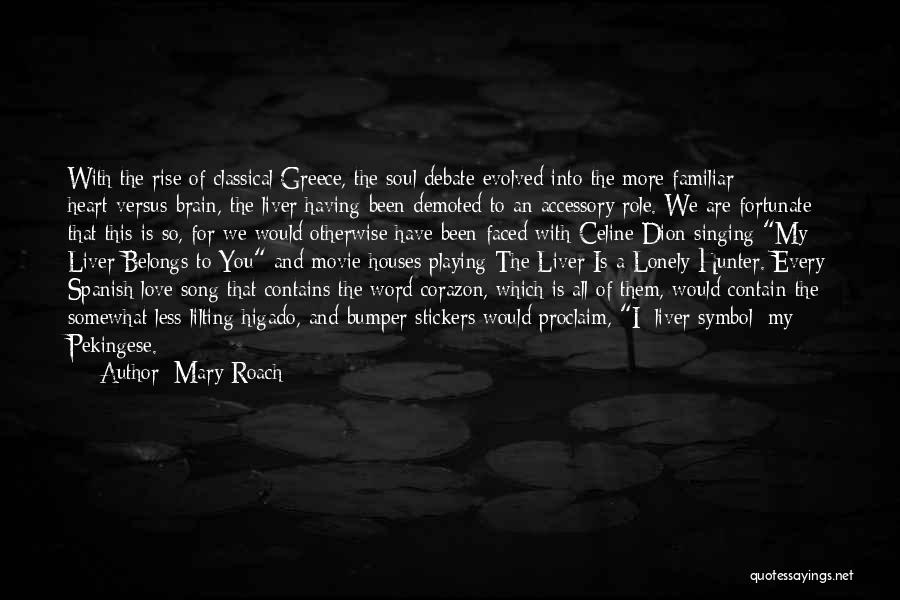 Mary Roach Quotes: With The Rise Of Classical Greece, The Soul Debate Evolved Into The More Familiar Heart-versus-brain, The Liver Having Been Demoted