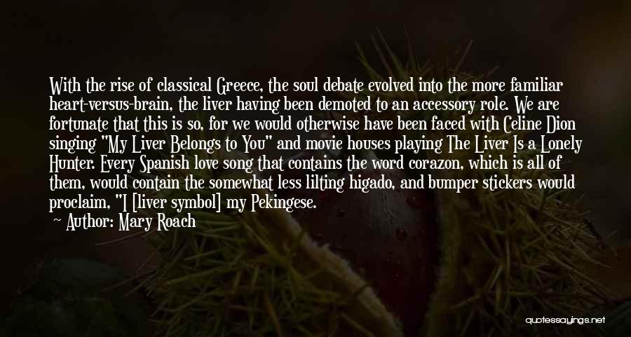 Mary Roach Quotes: With The Rise Of Classical Greece, The Soul Debate Evolved Into The More Familiar Heart-versus-brain, The Liver Having Been Demoted