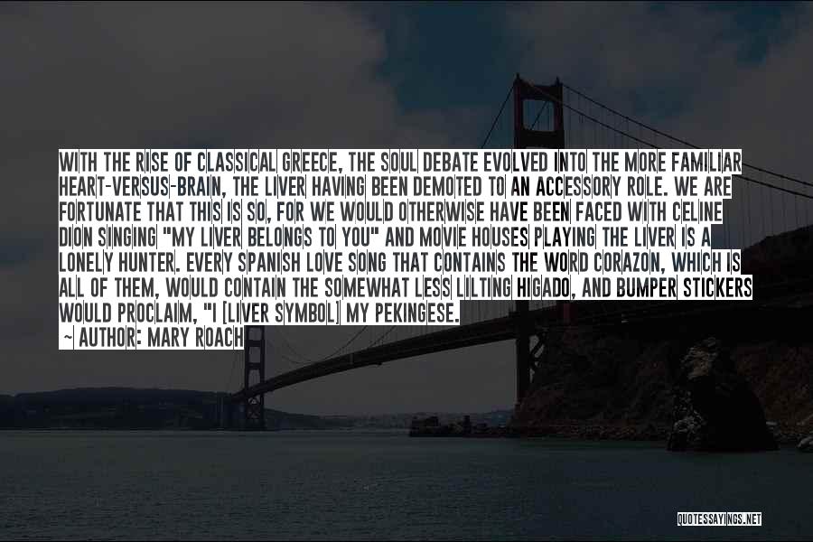 Mary Roach Quotes: With The Rise Of Classical Greece, The Soul Debate Evolved Into The More Familiar Heart-versus-brain, The Liver Having Been Demoted