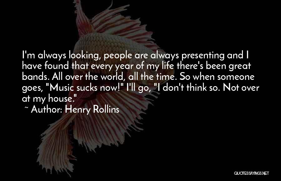 Henry Rollins Quotes: I'm Always Looking, People Are Always Presenting And I Have Found That Every Year Of My Life There's Been Great