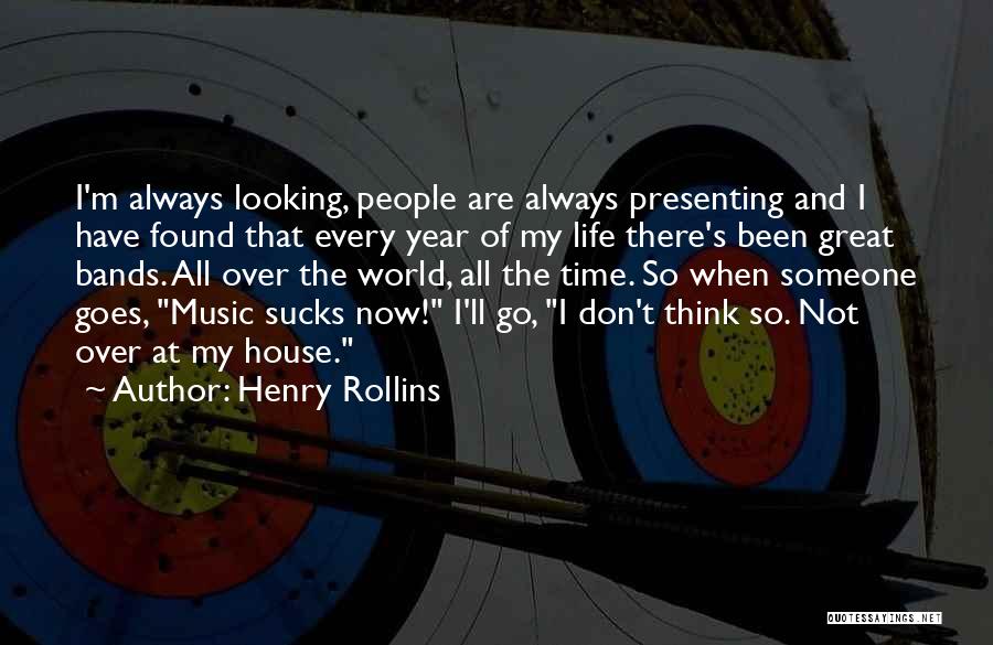 Henry Rollins Quotes: I'm Always Looking, People Are Always Presenting And I Have Found That Every Year Of My Life There's Been Great