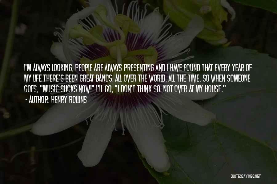 Henry Rollins Quotes: I'm Always Looking, People Are Always Presenting And I Have Found That Every Year Of My Life There's Been Great