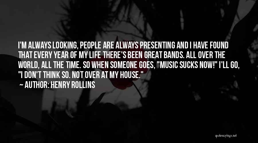 Henry Rollins Quotes: I'm Always Looking, People Are Always Presenting And I Have Found That Every Year Of My Life There's Been Great