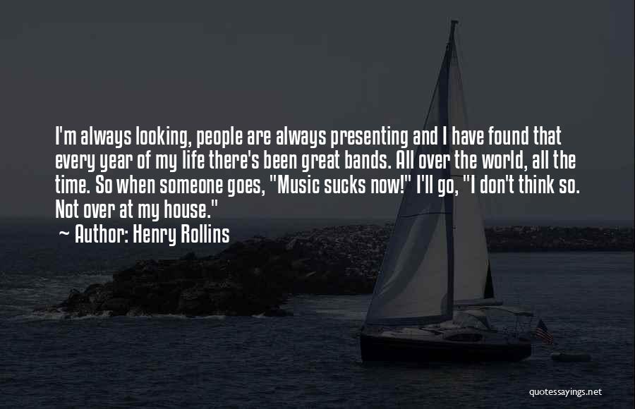 Henry Rollins Quotes: I'm Always Looking, People Are Always Presenting And I Have Found That Every Year Of My Life There's Been Great