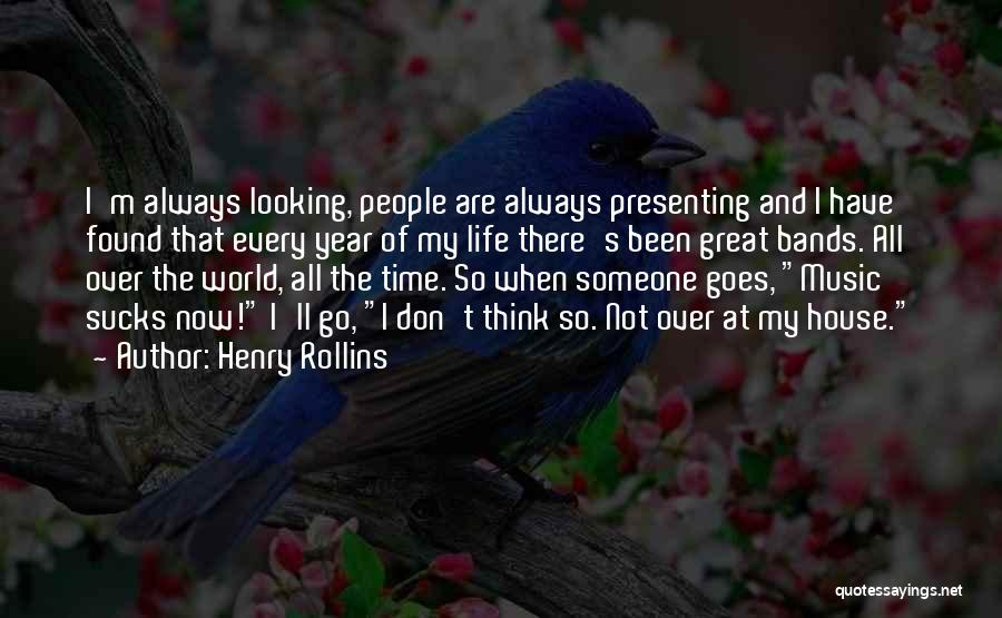 Henry Rollins Quotes: I'm Always Looking, People Are Always Presenting And I Have Found That Every Year Of My Life There's Been Great