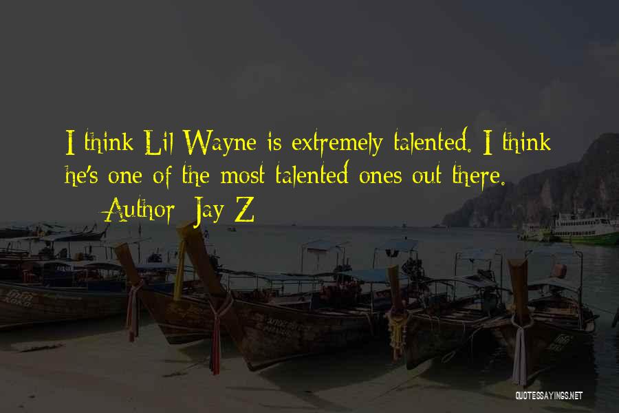 Jay-Z Quotes: I Think Lil Wayne Is Extremely Talented. I Think He's One Of The Most Talented Ones Out There.