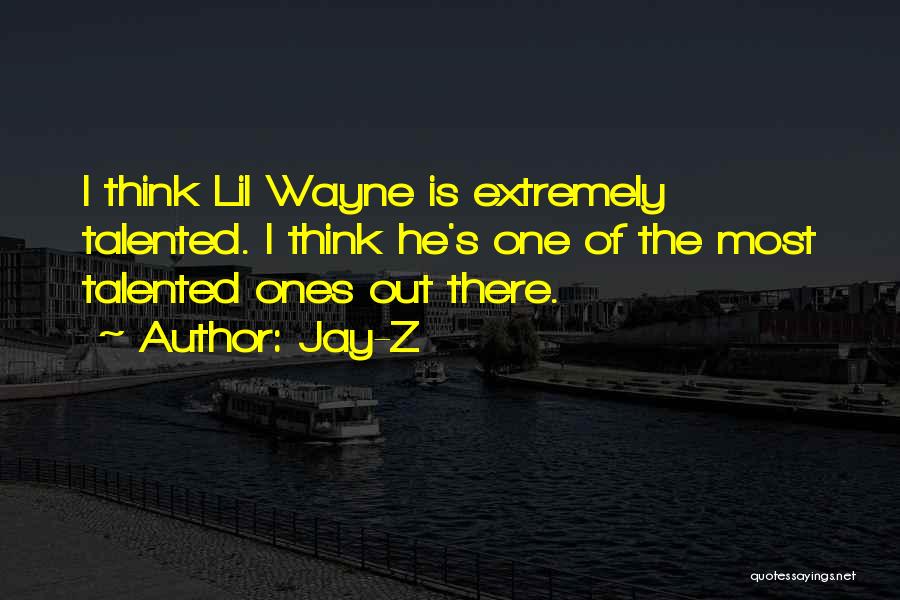 Jay-Z Quotes: I Think Lil Wayne Is Extremely Talented. I Think He's One Of The Most Talented Ones Out There.