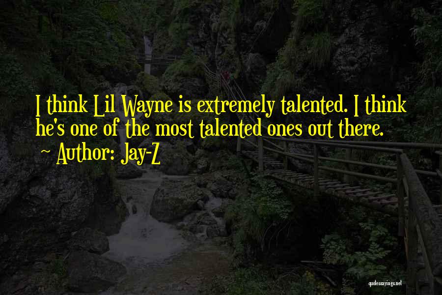 Jay-Z Quotes: I Think Lil Wayne Is Extremely Talented. I Think He's One Of The Most Talented Ones Out There.