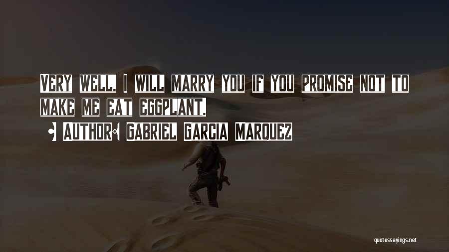 Gabriel Garcia Marquez Quotes: Very Well, I Will Marry You If You Promise Not To Make Me Eat Eggplant.