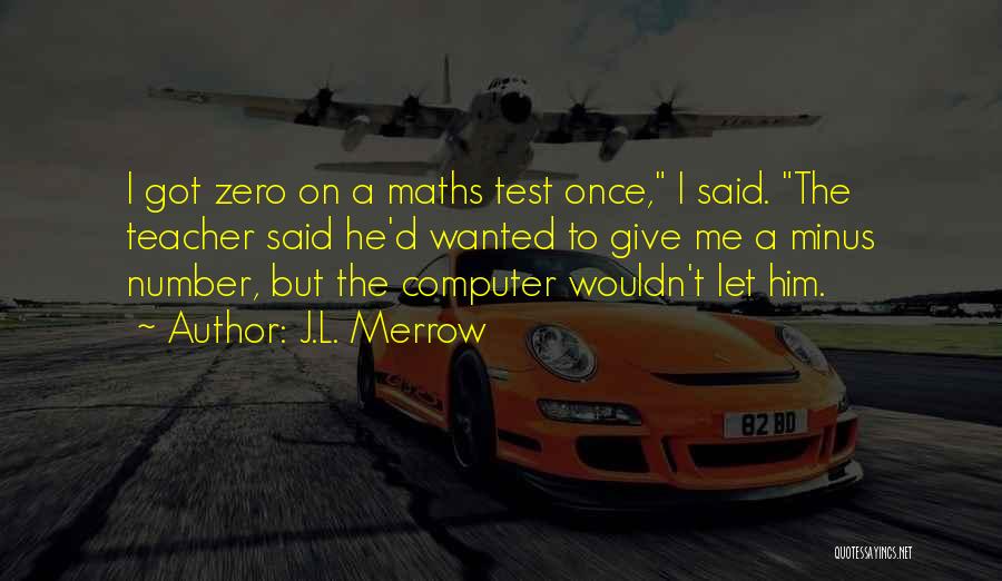 J.L. Merrow Quotes: I Got Zero On A Maths Test Once, I Said. The Teacher Said He'd Wanted To Give Me A Minus