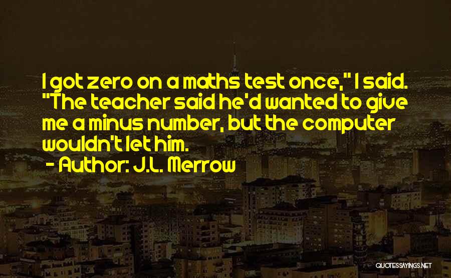 J.L. Merrow Quotes: I Got Zero On A Maths Test Once, I Said. The Teacher Said He'd Wanted To Give Me A Minus