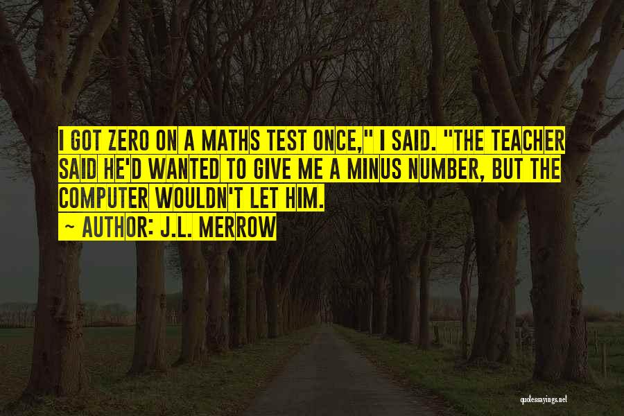 J.L. Merrow Quotes: I Got Zero On A Maths Test Once, I Said. The Teacher Said He'd Wanted To Give Me A Minus