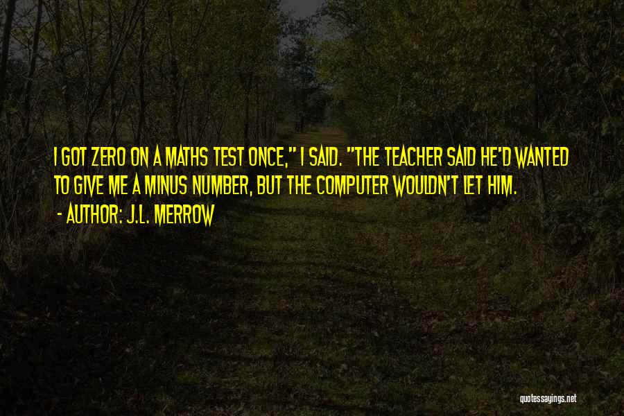 J.L. Merrow Quotes: I Got Zero On A Maths Test Once, I Said. The Teacher Said He'd Wanted To Give Me A Minus