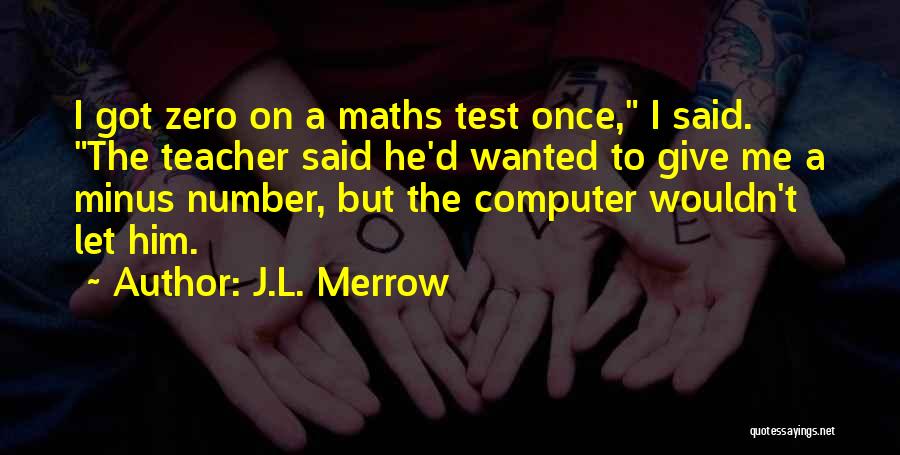 J.L. Merrow Quotes: I Got Zero On A Maths Test Once, I Said. The Teacher Said He'd Wanted To Give Me A Minus